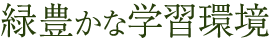緑豊かな学習環境