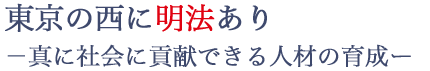 東京の西に明法あり -真に社会に貢献できる人材の育成ー