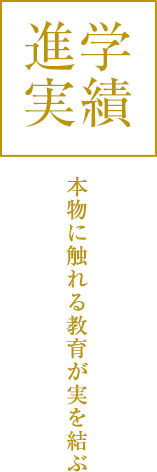 進学実績:本物に触れる教育が実を結ぶ