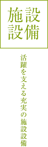 施設設備:活躍を支える充実の施設設備