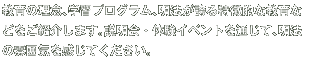 教育の理念、学習プログラム、明法が誇る特徴的な教育などをご紹介します。説明会・体験イベントを通じて、明法の雰囲気を感じてください。