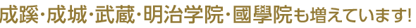 成蹊･成城･武蔵･明治学院･國學院も増えています!