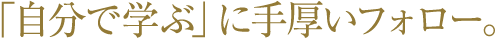 「自分で学ぶ」に手厚いフォロー。