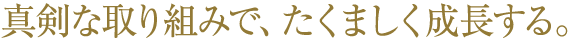 真剣な取り組みで、たくましく成長する。